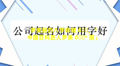 罗美丽的八字命理 🌸 「中国百科匠人罗美 🌺 丽」